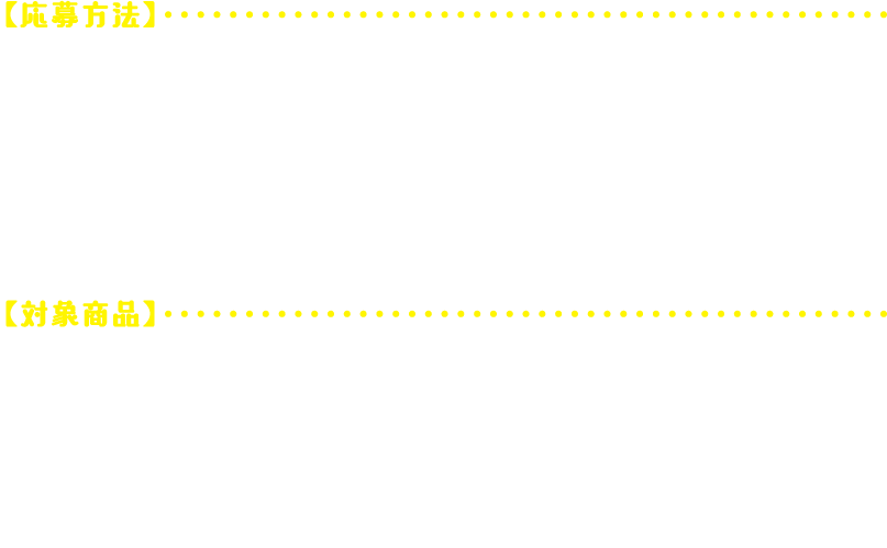 【応募方法】コンボ・セットをご購入いただいた方へプレゼントキャンペーンカードを商品といっしょにお渡しします。QRコードから応募ページにアクセスし、必要事項をご入力の上、ご応募ください。【対象商品】スタンダードコンボ／ダブルコンボ／フレーバーポップコーンコンボ／プレミアムホットドッグセット／プレミアムチーズドッグセット／チュリトスセット／キッズセット／シネマグルメポップコーンセット