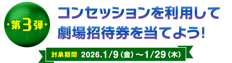 第3弾 コンセッションを利用して劇場招待券を当てよう！ 対象期間 2026.1/9（金）〜1/29（木）