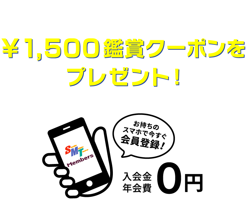 期間中、SMT Membersに新規入会すると、即時使用できる¥1500鑑賞クーポンをプレゼント！