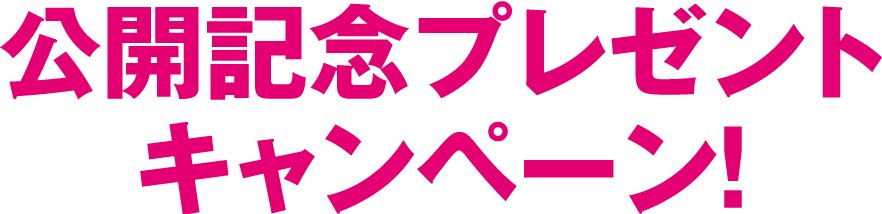 公開記念プレゼントキャンペーン！