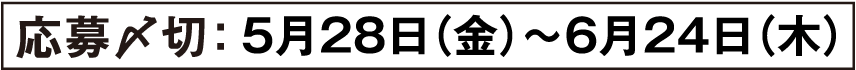応募期間：5月28日（金）〜6月24日（木）