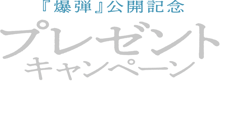 『爆弾』公開記念 プレゼント キャンペーン 予告編を最後まで観て応募すると 抽選で豪華賞品をプレゼント