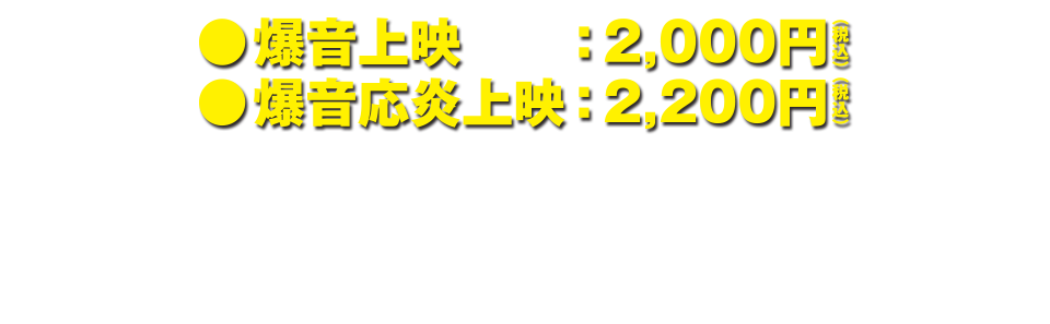 爆音上映：2,000円・爆音絶叫上映：2,200円