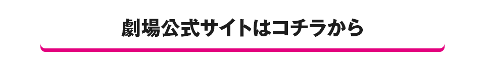 劇場公式サイトはコチラから