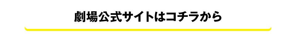 劇場公式サイトはコチラから