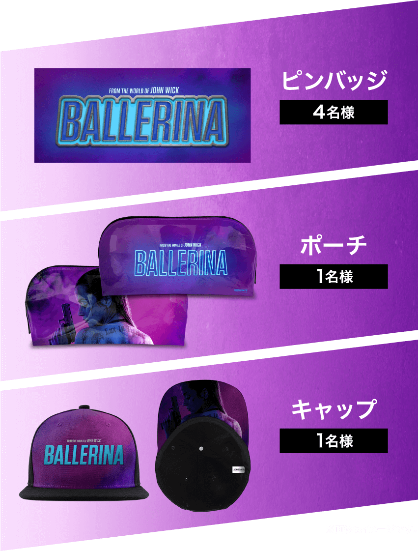 FROM THE WORLD OF JOHN WICK BALLERINA ピンバッジ 4名様 JOHN WICK BALLERINA ポーチ 1名様 FROM THE WORLD OF JOHN WICK BALLERINA キャップ 1名様 ※画像はイメージです。