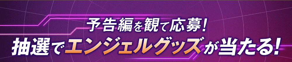 予告編を観て応募！抽選でエンジェルグッズが当たる！