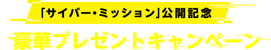 映画「サイバー・ミッション」公開記念！豪華プレゼントキャンペーン！