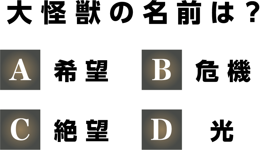 大怪獣の名前は？ A：希望　B：危機　C：絶望　D：光