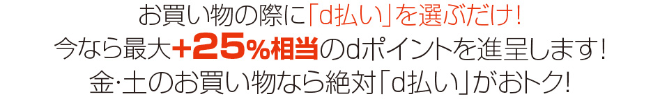 お買い物の際に「d払い」を選ぶだけ！今なら最大+25％相当のdポイントを進呈します！金・土のお買い物なら絶対「d払い」がおトク！