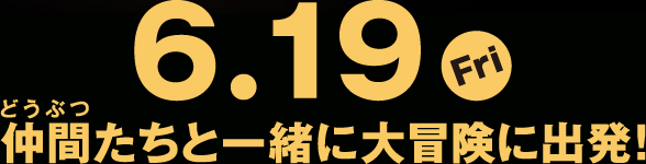 6.19(FRI)仲間（どうぶつ）たちと一緒に大冒険に出発！