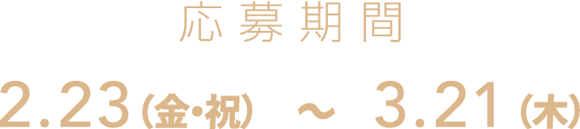 応募期間：2月23日（金・祝）〜3月21日（木）
