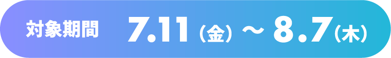 対象期間 7.11（金）～8.7（木）
