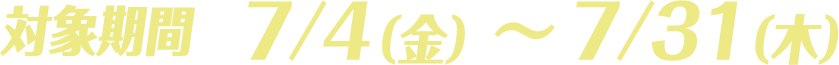 対象期間 7/4（金）～7/31（木）