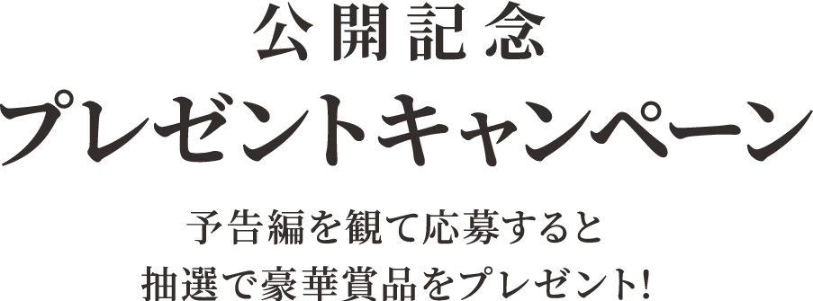 公開記念プレゼントキャンペーン！予告編を観て応募すると抽選で豪華賞品をプレゼント！