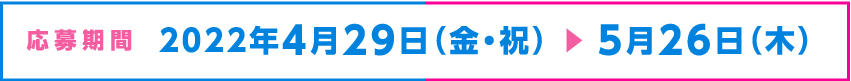 応募期間：4月29日（金・祝）〜5月26日（木）