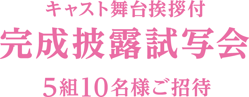 キャスト舞台挨拶付完成披露試写会5組10名様ご招待！