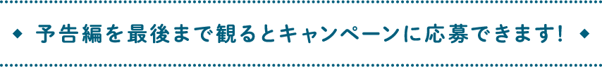 予告編を最後まで見るとキャンペーンに応募できます。