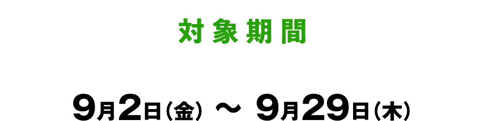 対象期間：9月2日（金）〜9月29日（木）