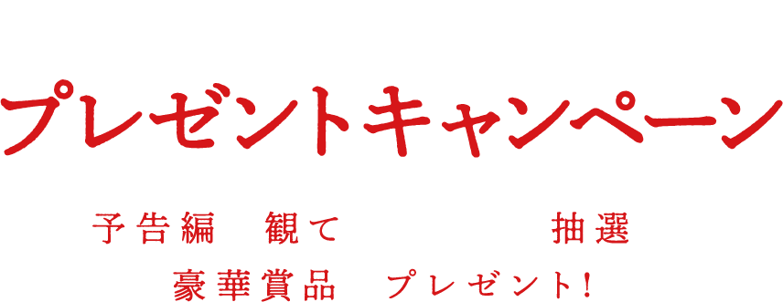 予告編を観て応募すると抽選で豪華賞品をプレゼント！