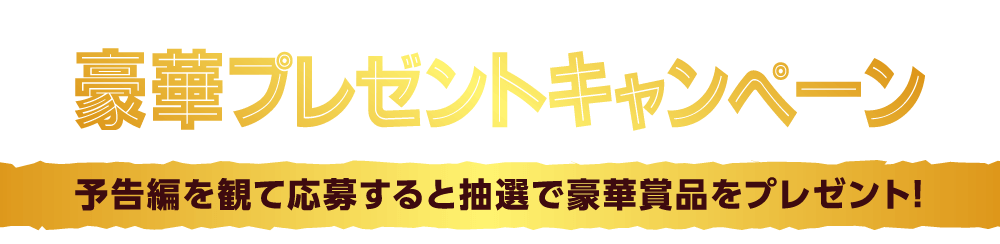 予告編を観て応募すると抽選で豪華賞品をプレゼント！