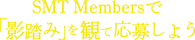 SMT Membersで「影踏み」を観て応募しよう！