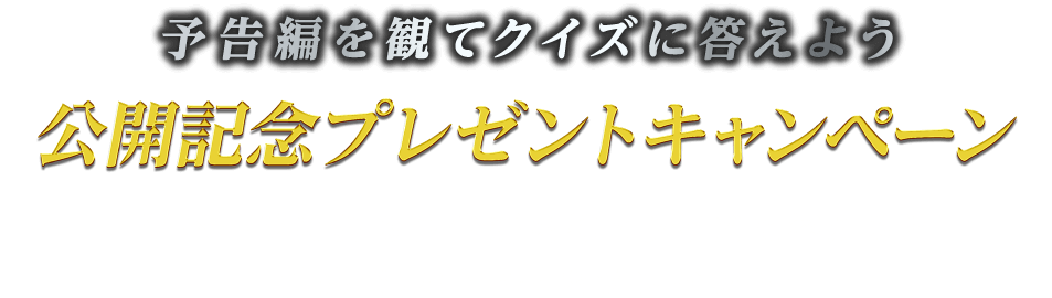 予告編を観てクイズに答えよう！公開記念プレゼントキャンペーン！抽選で豪華賞品プレゼント！当ページにある予告編を観てクイズに答えると抽選で豪華賞品をプレゼント!