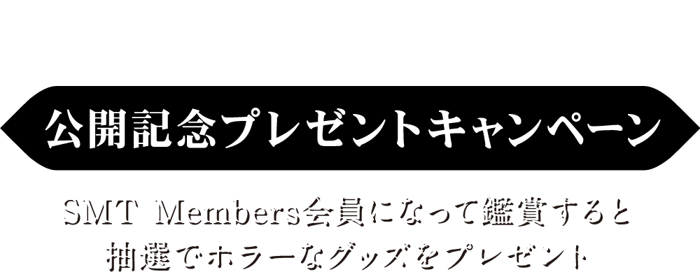 SMT Members会員になって鑑賞すると、抽選でホラーなグッズをプレゼント！