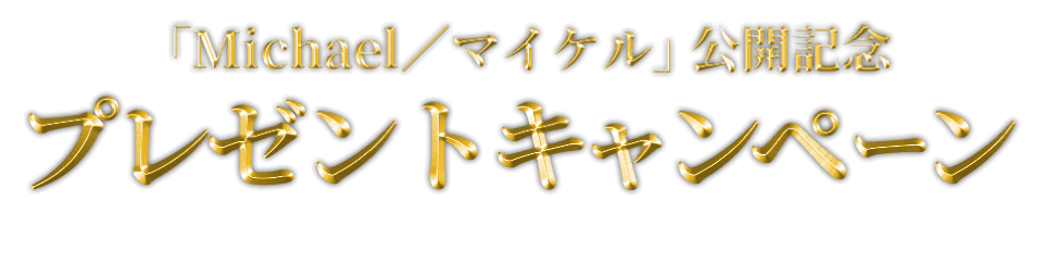 「Michael／マイケル」公開記念 プレゼントキャンペーン 予告編を観て応募すると抽選で豪華賞品をプレゼント