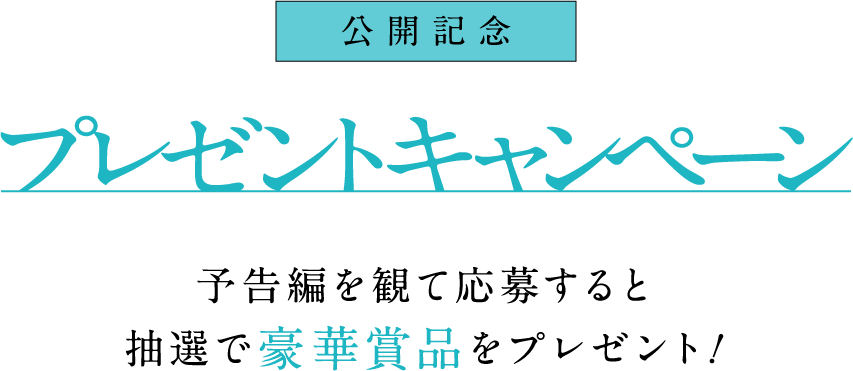 公開記念プレゼントキャンペーン！予告編を観て応募すると抽選で豪華賞品をプレゼント！