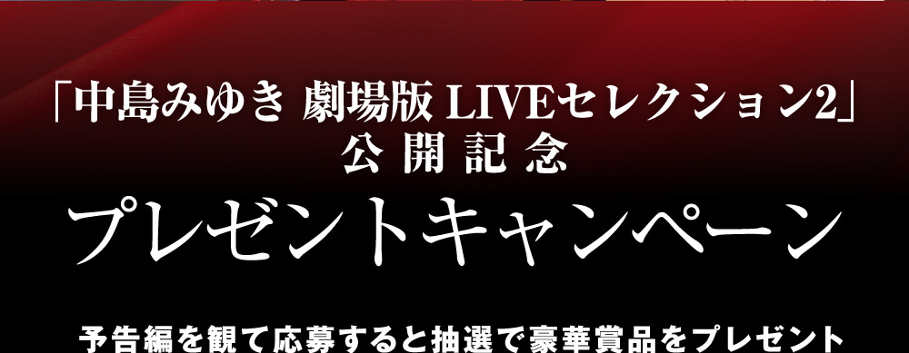 「中島みゆき 劇場版 LIVEセレクション2」公開記念プレゼントキャンペーン予告編を観て応募すると抽選で豪華賞品をプレゼント