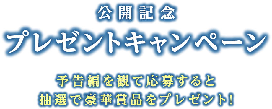 公開記念プレゼントキャンペーン予告編を観て応募すると抽選で豪華賞品をプレゼント！
