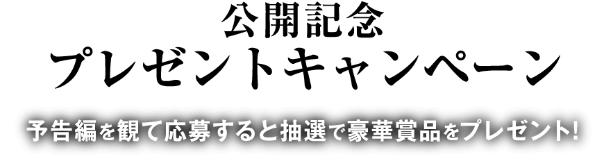 予告編を観て応募すると抽選で豪華賞品をプレゼント！