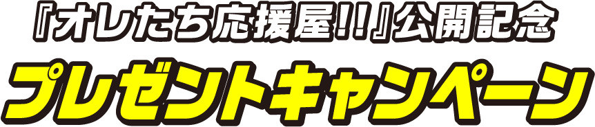 映画『オレたち応援屋!!』公開記念プレゼントキャンペーン！