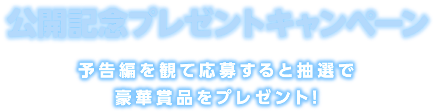 予告編を観て応募すると抽選で豪華賞品をプレゼント！