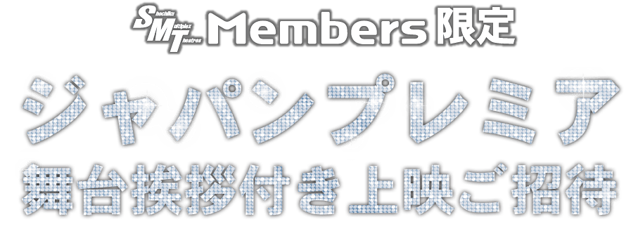 【SMT Members限定】ジャパンプレミア舞台挨拶付き上映ご招待！