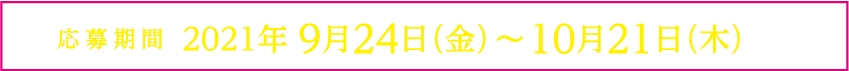 応募期間 2021年 9月24日（金）～10月21日（木） 