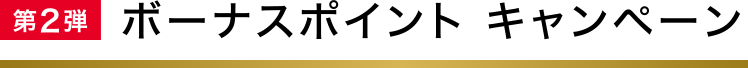 第2弾 ボーナスポイントキャンペーン