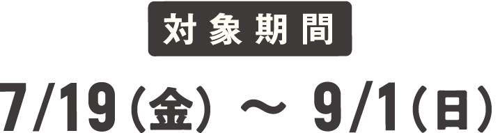 対象期間：7月19日（金）〜9月1日（日）