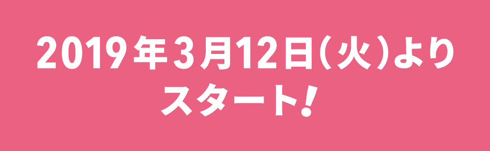 2019年3月12日（火）よりスタート！