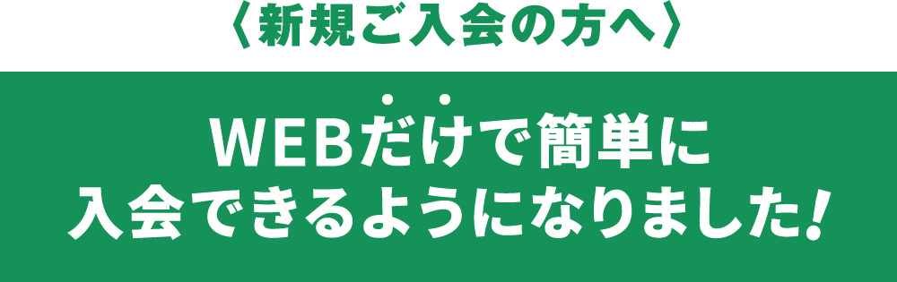 Webだけで簡単に入会できるようになりました！