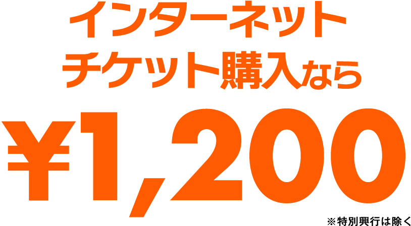 インターネットチケット購入なら￥1,200！