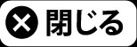 閉じる