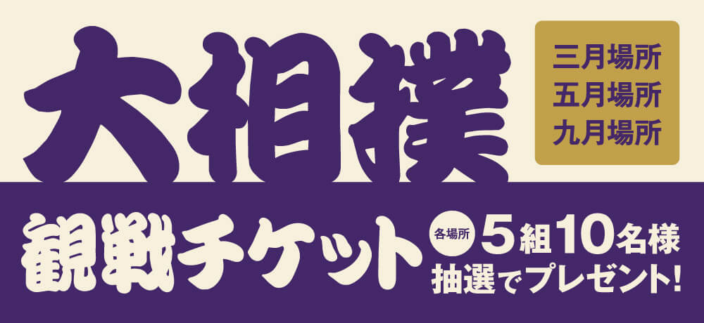 【大相撲】三月場所、五月場所、九月場所、観戦チケットを各場所5組10名様プレゼント！