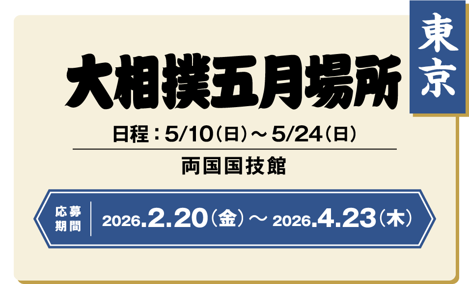 東京 大相撲五月場所 日程:5/10(日)~5/24(日) 両国国技館 応募期間 2026.2.20(金) ~ 2026.4.23(木)