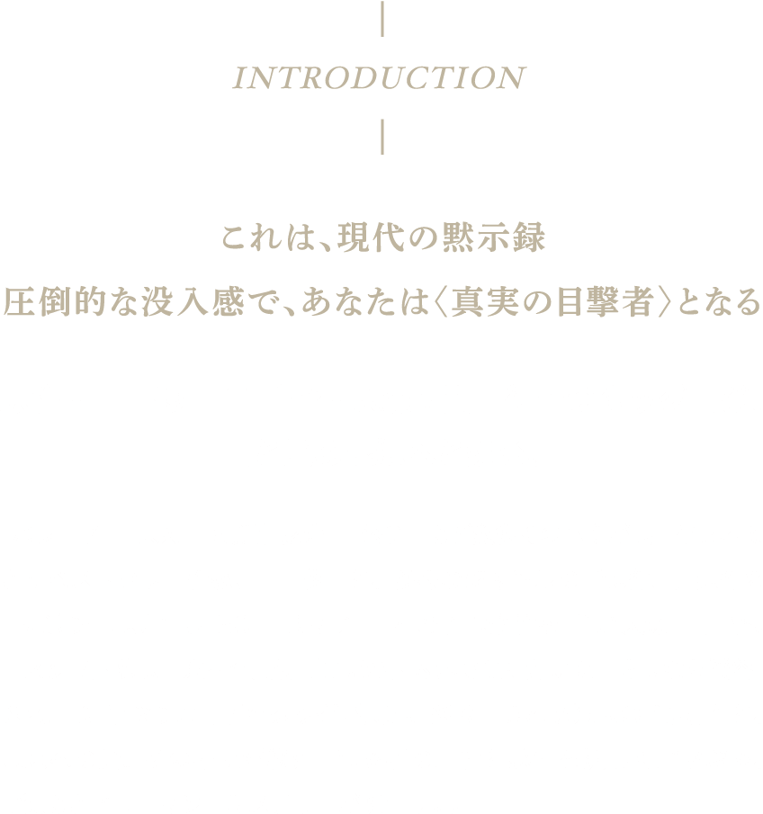 原作・吉田修一×監督・大森立嗣　待望のタッグ再び。
        闇と光の根源へと挑む。『パレード』『悪人』『横道世之介』『怒り』など数多くの小説が映画化されてきたベストセラー作家、吉田修一と、多様なジャンルの話題作、問題作を世に送り出し、近年も『MOTHER マザー』『星の子』で絶賛を博した大森立嗣監督。モスクワ国際映画祭審査員特別賞ほか国内外で賞に輝いた『さよなら渓谷』以来、10年ぶりに両者のタッグが実現。炙り出される過去の“原罪”と、未来への光。その拮抗が終始、観る者の理性と感性を激しく揺さぶる、
        比類なきヒューマン・ミステリーが誕生した。