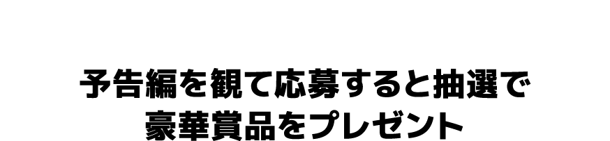 公開記念プレゼントキャンペーン！予告編を観て応募すると抽選で豪華賞品をプレゼント！