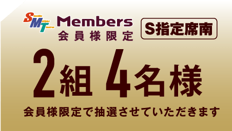 【SMT Members会員様限定】S指定席南ペアチケット2組4名様にプレゼント！