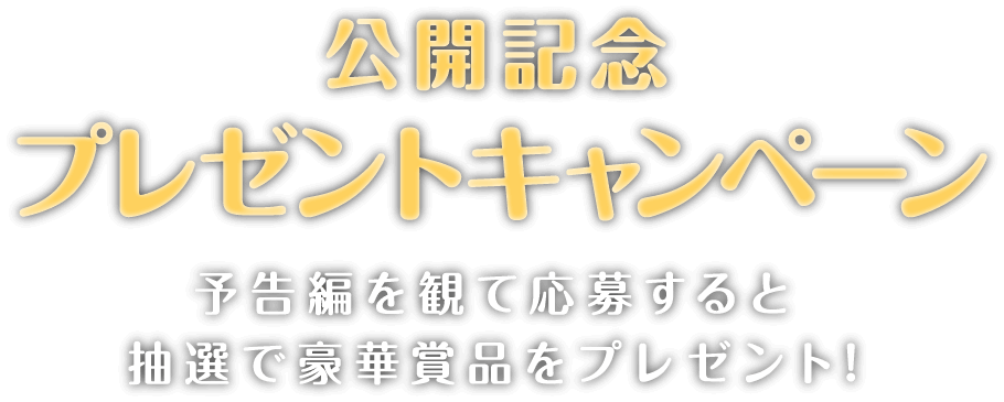 公開記念プレゼントキャンペーン！予告編を観て応募すると抽選で豪華賞品をプレゼント！
