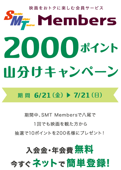 【SMT Members】2000ポイント山分けキャンペーン！期間中、SMT Membersで八尾で１回でも映画を観た方から抽選で10ポイントを200名様にプレゼント！